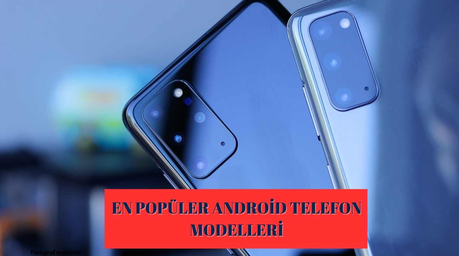 Android Telefon Modelleri! İşte En Popüler Android Telefonlar