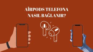 Airpods Telefona Nasıl Bağlanır? Airpods’u Bağlamanın En Kolay Yolu!