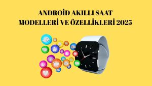 Android Akıllı Saat Modelleri ve Özellikleri!