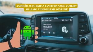 Android Auto Ekran Yansıtma Nasıl Yapılır? Arabada Video İzleme Yöntemi!