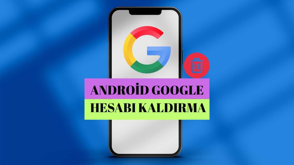 Android Google Hesabı Kaldırma! Google Hesabınızı Android Cihazlarda Nasıl Kaldırabilirsiniz?