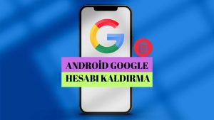 Android Google Hesabı Kaldırma! Google Hesabınızı Android Cihazlarda Nasıl Kaldırabilirsiniz?