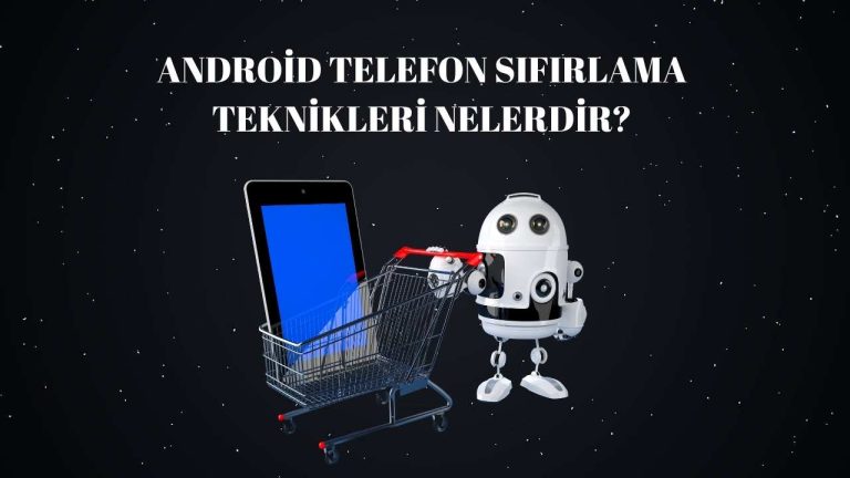 Android Telefon Sıfırlama Teknikleri Nelerdir? Android Telefonu Sıfırlamanın En Kolay Yolu!