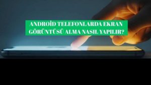 Android Telefonlarda Ekran Görüntüsü Alma Nasıl Yapılır?