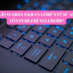 Bilgisayarda Ekran Görüntüsü Alma Yöntemleri Nelerdir?