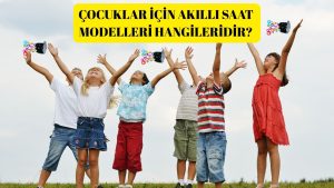 Çocuklar İçin Akıllı Saat Modelleri Hangileridir?