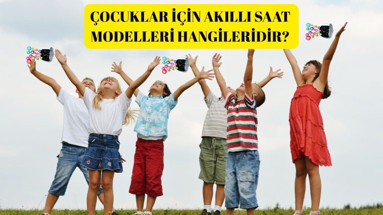 Çocuklar İçin Akıllı Saat Modelleri Hangileridir?