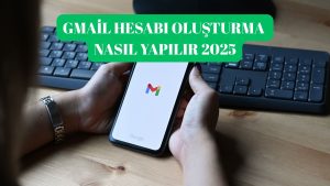Gmail Hesabı Oluşturma Nasıl Yapılır? Adım Adım Gmail Hesabı Açma İşlemi