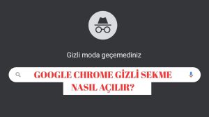 Google Chrome Gizli Sekme Nasıl Açılır? Gizli Sekme Ne İşe Yarar!