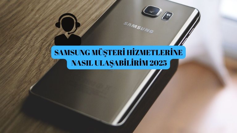 Samsung Müşteri Hizmetlerine Nasıl Ulaşabilirim?