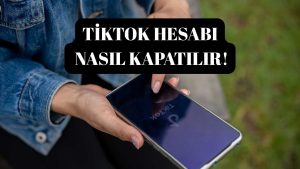 Tiktok Hesabı Nasıl Kapatılır? TikTok Hesabınızı 10 Adımda Silme Yöntemi