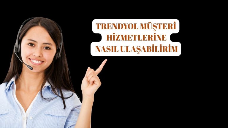 Trendyol Müşteri Hizmetlerine Nasıl Ulaşabilirim?