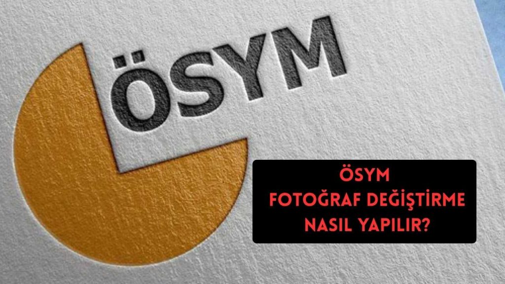 ÖSYM Fotoğraf Değiştirme Nasıl Yapılır? İşte ÖSYM Fotoğraf Güncelleme Yöntemleri!