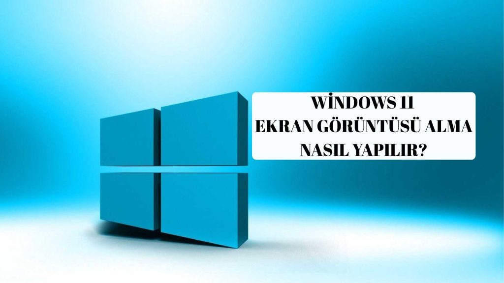 Windows 11 Ekran Görüntüsü Alma Nasıl Yapılır?