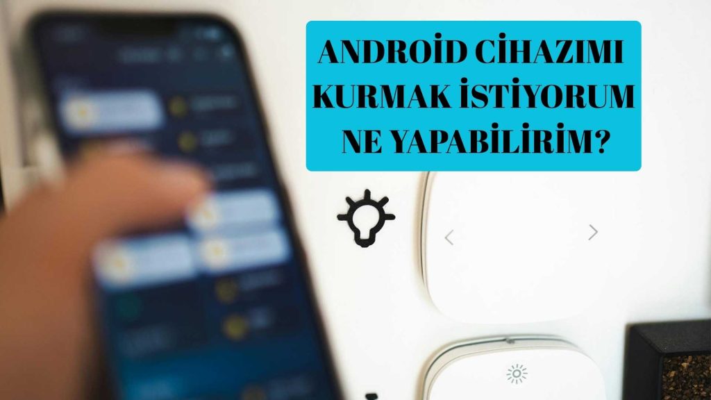 Android Cihazımı Kurmak İstiyorum Ne Yapabilirim?