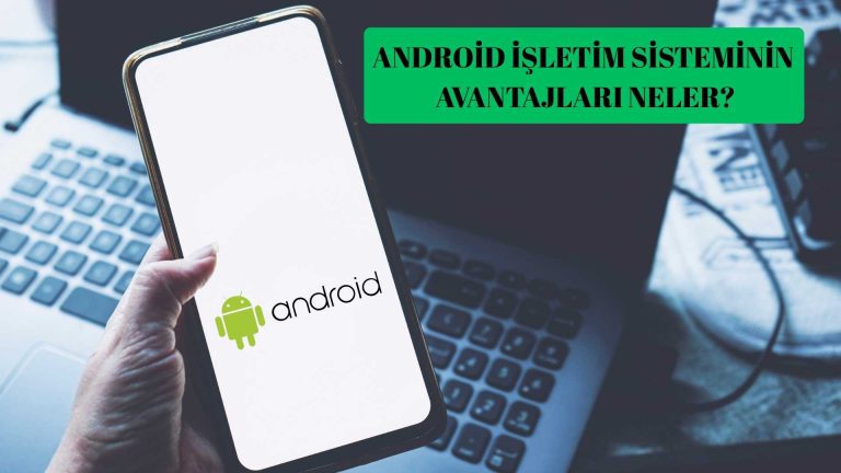 Android İşletim Sisteminin Avantajları Neler?