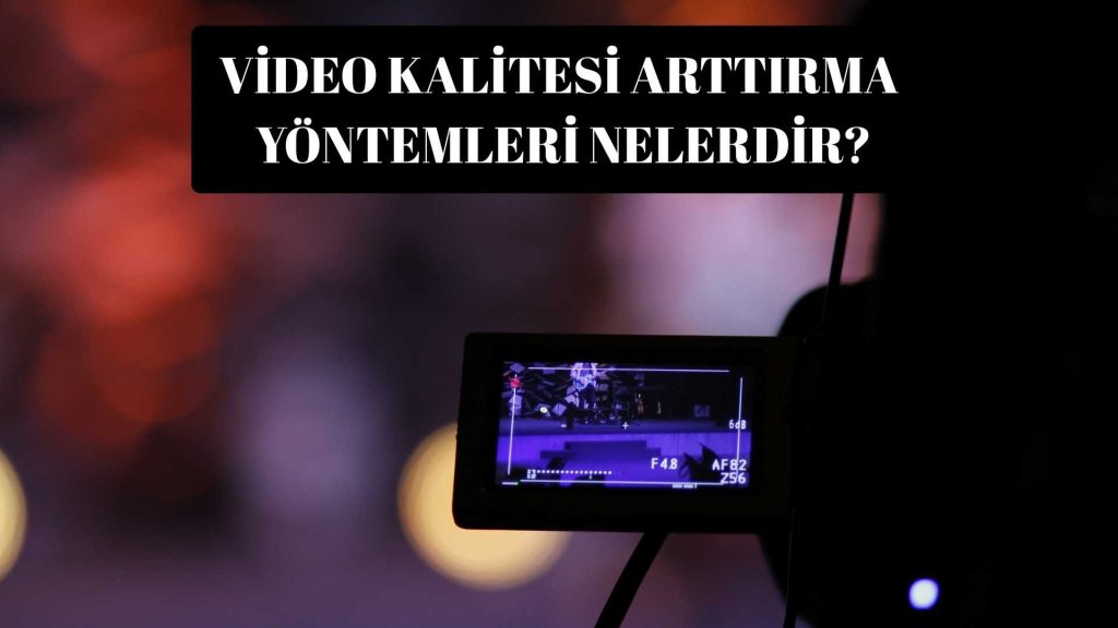 Video Kalitesi Arttırma Yöntemleri Nelerdir?