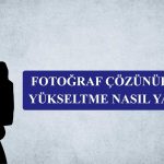 Fotoğraf Çözünürlüğü Yükseltme Nasıl Yapılır?